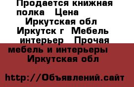 Продается книжная полка › Цена ­ 1 000 - Иркутская обл., Иркутск г. Мебель, интерьер » Прочая мебель и интерьеры   . Иркутская обл.